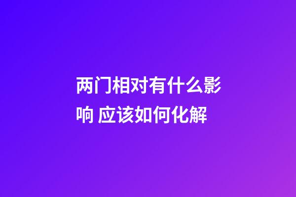 两门相对有什么影响 应该如何化解